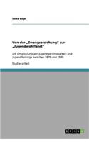 Von der "Zwangserziehung zur "Jugendwohlfahrt: Die Entwicklung der Jugendgerichtsbarkeit und Jugendfürsorge zwischen 1870 und 1930