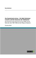 Die Gescheiterte Union - Die Wahl Abraham Lincolns und die Sezession der Südstaaten: Die Entwicklung der Sectional Crisis ab 1850 und die Rolle der Jahre 1857-1859 auf dem Weg zur Sezession(German)