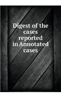 Digest of the Cases Reported in Annotated Cases
