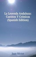 La Leyenda Andaluza: Cuentos Y Cronicas (Spanish Edition)