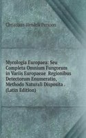 Mycologia Europaea: Seu Completa Omnium Fungorum in Variis Europaeae  Regionibus Detectorum Enumeratio, Methodo Naturali Disposita . (Latin Edition)