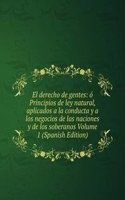 El derecho de gentes: o Principios de ley natural, aplicados a la conducta y a los negocios de las naciones y de los soberanos Volume 1 (Spanish Edition)