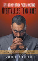 Nevro Lingvistisk Programmering - Overtalelse Teknikker - Komplett Veiledning for å Lære Hvordan du Kan Overtale, Påvirke og Manipulere Mennesker Ved å Bruke Språkmodeller og Psykologiske Teknikker