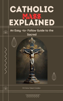 Catholic Mass Explained: An Easy-to-Follow Guide to the Sacred