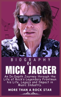 Mick Jagger Biography: An In-Depth Journey through the Life of Rock's Legendary Frontman his Life, Legacy and Impact in Music Industry(Legends Who Shaped the World of Entertainment)