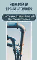 Knowledge Of Pipeline Hydraulics: How To Solve Problems Relating To Flow Through Pipelines: Gas Pipeline Hydraulics