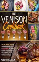 The Venison Cookbook: Easy and Delicious Recipes to Prepare at Home for All Cuts of Venison Meat. The No-Fuss Guide for Beginners That Do Not Like to Hunt, but Only Want 