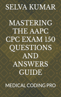 Mastering the Aapc Cpc Exam 150 Questions and Answers Guide: Medical Coding Pro
