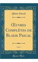 Oeuvres Complètes de Blaise Pascal, Vol. 1 (Classic Reprint)