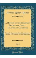 A History of the Chantries Within the County Palatine of Lancaster, Vol. 1: Being the Reports of the Royal Commissioners of Henry VIII., Edward Vi. And Queen Mary (Classic Reprint)