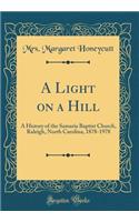 A Light on a Hill: A History of the Samaria Baptist Church, Raleigh, North Carolina, 1878-1978 (Classic Reprint)