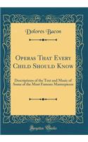 Operas That Every Child Should Know: Descriptions of the Text and Music of Some of the Most Famous Masterpieces (Classic Reprint)