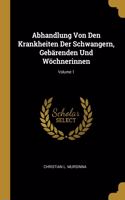 Abhandlung Von Den Krankheiten Der Schwangern, Gebärenden Und Wöchnerinnen; Volume 1