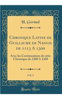 Chronique Latine de Guillaume de Nangis de 1113 a 1300, Vol. 2: Avec Les Continuations de Cette Chronique de 1300 a 1368 (Classic Reprint)