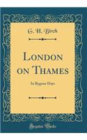 London on Thames: In Bygone Days (Classic Reprint)