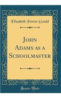 John Adams as a Schoolmaster (Classic Reprint)