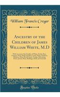 Ancestry of the Children of James William White, M.D: With Accounts of the Families of White, Newby, Rose, Cranmer, Stout, Smith, Stockton, Leeds, Fisher, Gardener, Mathews, Elton, Revell, Stacye, Tonkin, McLorinan, Dowse, Jewett, Hunt, Reddinge, I