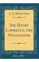 Sir Henry Lawrence, the Pacificator (Classic Reprint)