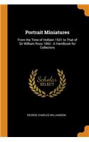Portrait Miniatures: From the Time of Holbein 1531 to That of Sir William Ross 1860: A Handbook for Collectors