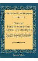 Geheime Polizey-Schrift des Grafen von Vergennes: Als ein Beweis der Feinen Politik des Ehemaligen Kabinets in Versailles Unter der Regierung des Unglücklichen Königs Ludwigs des Sechszehnten (Classic Reprint)
