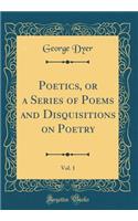Poetics, or a Series of Poems and Disquisitions on Poetry, Vol. 1 (Classic Reprint)