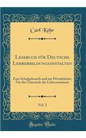 Lesebuch FÃ¼r Deutsche Lehrerbildungsanstalten, Vol. 2: Zum Schulgebrauch Und Zur PrivatlektÃ¼re; FÃ¼r Die Unterstufe Der Lehrerseminare (Classic Reprint)