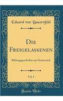 Die Freigelassenen, Vol. 1: Bildungsgeschichte Aus Oesterreich (Classic Reprint): Bildungsgeschichte Aus Oesterreich (Classic Reprint)