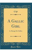 A Gallic Girl: Le Manage de Chiffon (Classic Reprint)