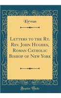 Letters to the Rt. Rev. John Hughes, Roman Catholic Bishop of New York (Classic Reprint)