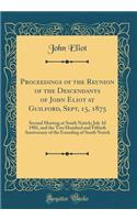 Proceedings of the Reunion of the Descendants of John Eliot at Guilford, Sept, 15, 1875: Second Meeting at South Natick; July 3d 1901, and the Two Hundred and Fiftieth Anniversary of the Founding of South Natick (Classic Reprint)