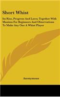 Short Whist: Its Rise, Progress And Laws; Together With Maxims For Beginners And Observations To Make Any One A Whist Player