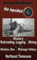 The Lopsided Three: A History of Railroading, Logging and Mining in the Holston, Doe and Watauga Valleys of Northeast Tennessee: A History of Railroading, Logging and Mining in the Holston, Doe and Watauga Valleys of Northeast Tennessee
