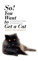 So! You Want to Get a Cat: An Animal Lover's Guide to Living with a Cat