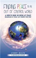Finding Peace in an Out of Control World: A How to Book on Being at Peace Regardless of What Life Throws Your Way