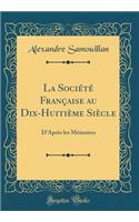 La Sociï¿½tï¿½ Franï¿½aise Au Dix-Huitiï¿½me Siï¿½cle: D'Aprï¿½s Les Mï¿½moires (Classic Reprint)