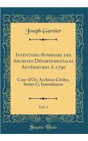 Inventaire-Sommaire Des Archives DÃ©partementales AntÃ©rieures a 1790, Vol. 1: Cote-d'Or; Archives Civiles, Series C; Intendances (Classic Reprint): Cote-d'Or; Archives Civiles, Series C; Intendances (Classic Reprint)