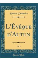 L'ï¿½vï¿½que d'Autun, Vol. 2 (Classic Reprint)