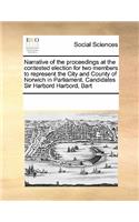 Narrative of the Proceedings at the Contested Election for Two Members to Represent the City and County of Norwich in Parliament. Candidates Sir Harbord Harbord, Bart: (English)