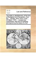 The Index or Abridgement, of the Acts of Parliament and Convention, from the ... 26 Maii, Anno 1424. to the ... 25 March 1707, ... Revised and Compleated. with the ACT Ratifying and Approving the Treaty of Union