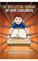 The Intellectual Bondage of Our Children- Don't Blame the Teachers, Blame the System.