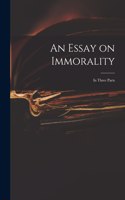 Essay on Immorality: in Three Parts