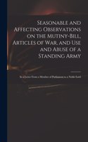 Seasonable and Affecting Observations on the Mutiny-bill, Articles of War, and Use and Abuse of a Standing Army: in a Letter From a Member of Parliament to a Noble Lord
