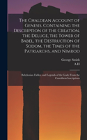 Chaldean Account of Genesis, Containing the Description of the Creation, the Deluge, the Tower of Babel, the Destruction of Sodom, the Times of the Patriarchs, and Nimrod; Babylonian Fables, and Legends of the Gods; From the Cuneiform Inscriptions