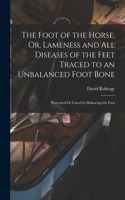 Foot of the Horse; Or, Lameness and All Diseases of the Feet Traced to an Unbalanced Foot Bone