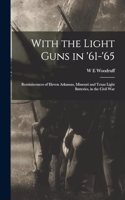 With the Light Guns in '61-'65; Reminiscences of Eleven Arkansas, Missouri and Texas Light Batteries, in the Civil War