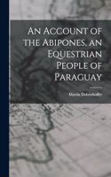 Account of the Abipones, an Equestrian People of Paraguay