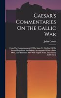 Caesar's Commentaries On The Gallic War: From The Commencement Of The Same To The End Of His Second Expedition Into Britain: Accompanied With A Latin Ordo, And Illustrated Also With English