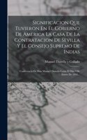 Significacion Que Tuvieron En El Gobierno De America La Casa De La Contratacion De Sevilla Y El Consejo Supremo De Indias: Conferencia De Don Manuel Danvila Leída El Día 7 De Enero De 1892...