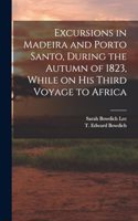 Excursions in Madeira and Porto Santo, During the Autumn of 1823, While on his Third Voyage to Africa