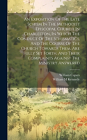 Exposition Of The Late Schism In The Methodist Episcopal Church In Charleston, In Which The Conduct Of The Schismatics, And The Course Of The Church Towards Them, Are Fully Set Forth, And Their Complaints Against The Ministry Answered